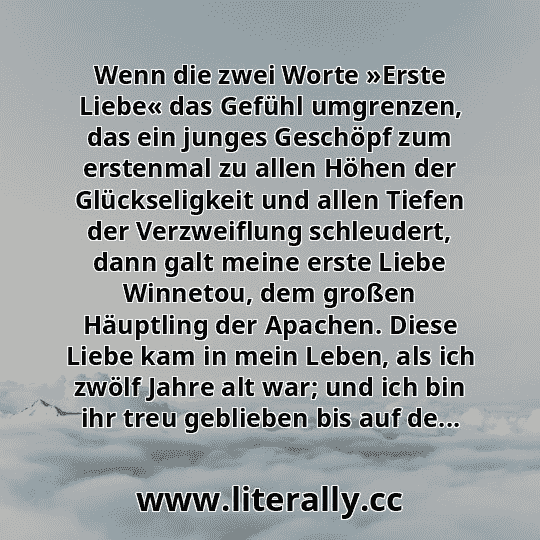 Wenn die zwei Worte »Erste Liebe« das Gefühl umgrenzen, das ein junges Geschöpf zum erstenmal zu allen Höhen der Glückseligkeit und allen Tiefen der Verzweiflung schleudert, dann galt meine erste Liebe Winnetou, dem großen Häuptling der Apachen. Diese Liebe kam in mein Leben, als ich zwölf Jahre alt war; und ich bin ihr treu geblieben bis auf de...